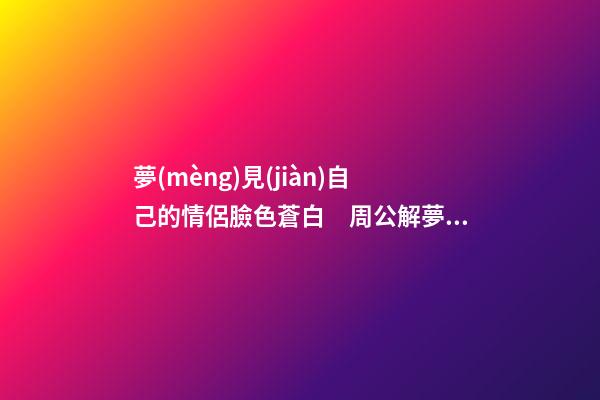 夢(mèng)見(jiàn)自己的情侶臉色蒼白　周公解夢(mèng)之夢(mèng)到自己的情侶臉色蒼白